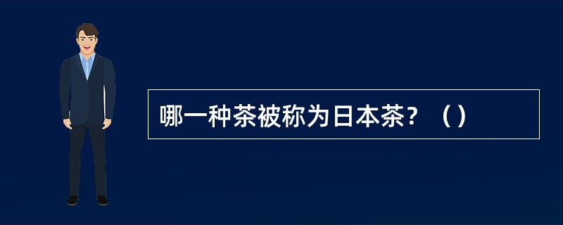 哪一种茶被称为日本茶？（）