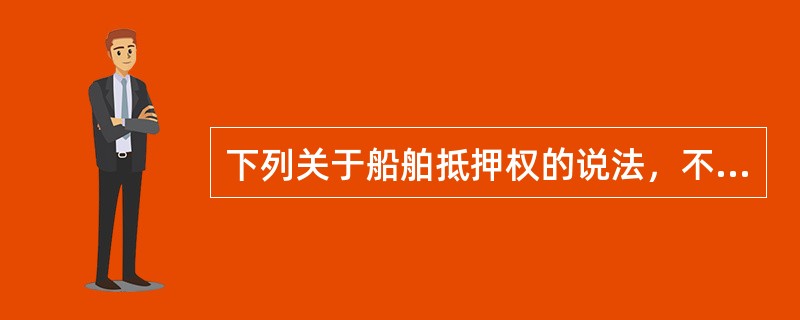 下列关于船舶抵押权的说法，不正确的是：（）