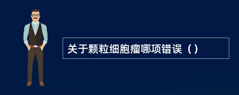 关于颗粒细胞瘤哪项错误（）