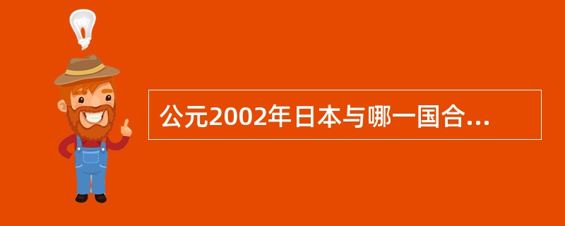 公元2002年日本与哪一国合办世界杯足球赛？（）