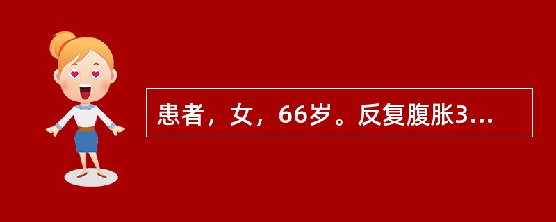 患者，女，66岁。反复腹胀3个月，消瘦，体重43kg，服用泻药效果欠佳。1个月前