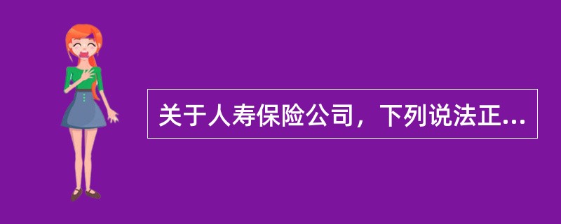 关于人寿保险公司，下列说法正确的有：（）