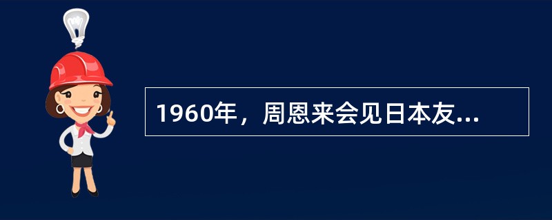 1960年，周恩来会见日本友好人士时提出的日中贸易三原则是（）。