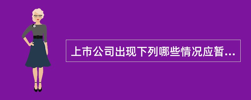 上市公司出现下列哪些情况应暂停其股票上市交易？（）