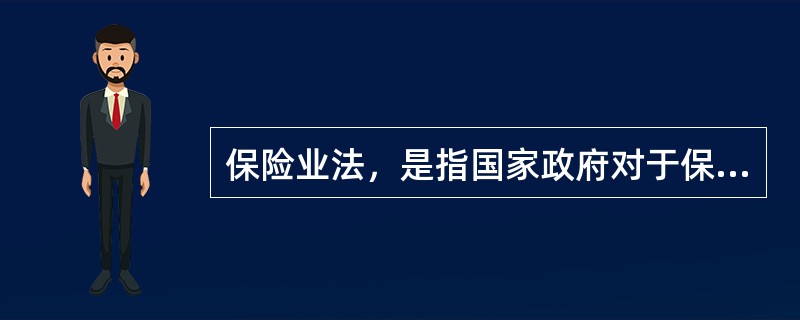 保险业法，是指国家政府对于保险业组织从事的保险经营活动实施监督和管理的法律规范制