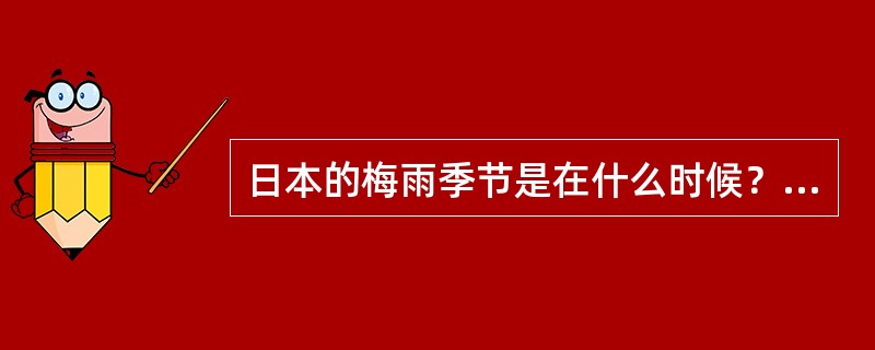 日本的梅雨季节是在什么时候？（）