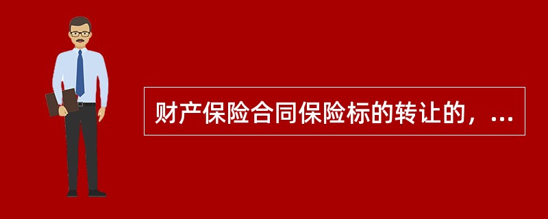 财产保险合同保险标的转让的，（）