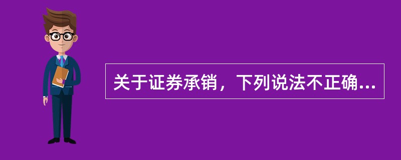 关于证券承销，下列说法不正确的是：（）