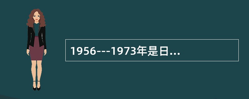 1956---1973年是日本经济的（）。