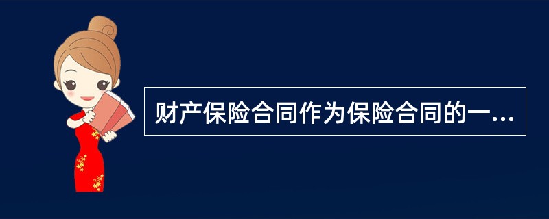 财产保险合同作为保险合同的一大基本种类，不仅具备一般保险合同的属性，而且具有自己