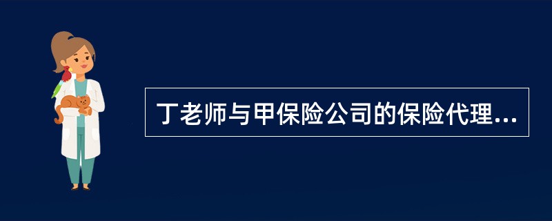 丁老师与甲保险公司的保险代理人乙签订了一份人身保险合同，下列有关该合同的说法不正