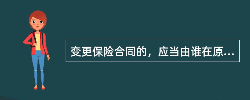 变更保险合同的，应当由谁在原保险单或者其他保险凭证上批注或者附贴批单，或者由投保