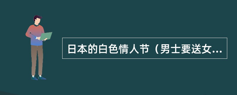 日本的白色情人节（男士要送女士礼物）是什么时候？（）