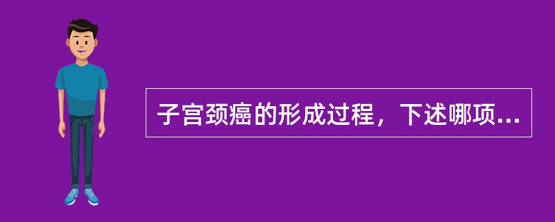 子宫颈癌的形成过程，下述哪项是错误的（）