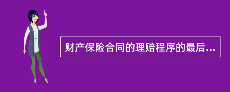 财产保险合同的理赔程序的最后一步程序是（）