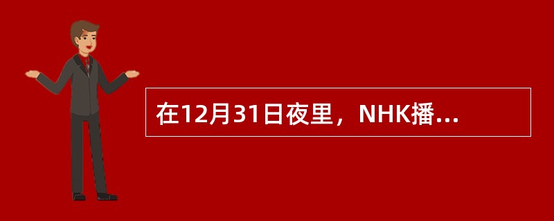在12月31日夜里，NHK播放的极受群众欢迎的节目是“（）”。