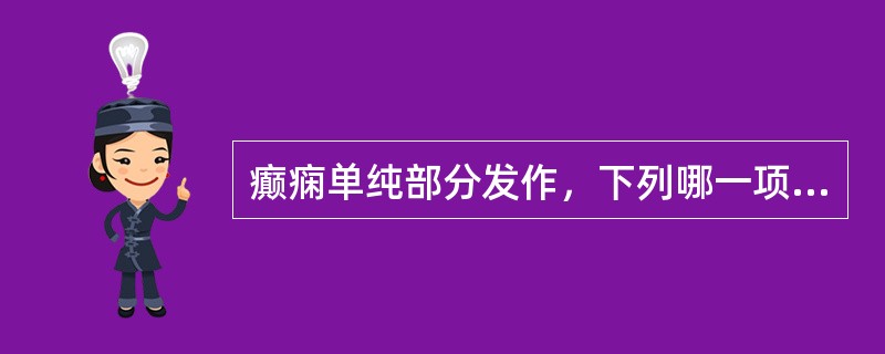 癫痫单纯部分发作，下列哪一项临床表现是不正确的：（）