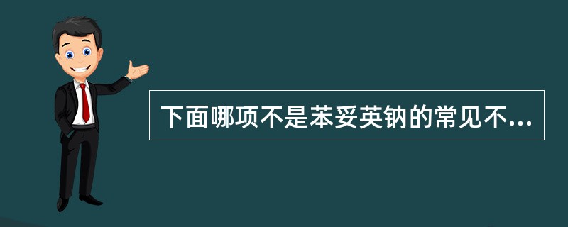 下面哪项不是苯妥英钠的常见不良反应（）