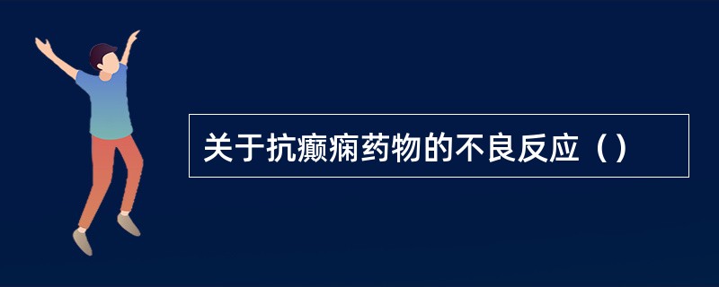 关于抗癫痫药物的不良反应（）