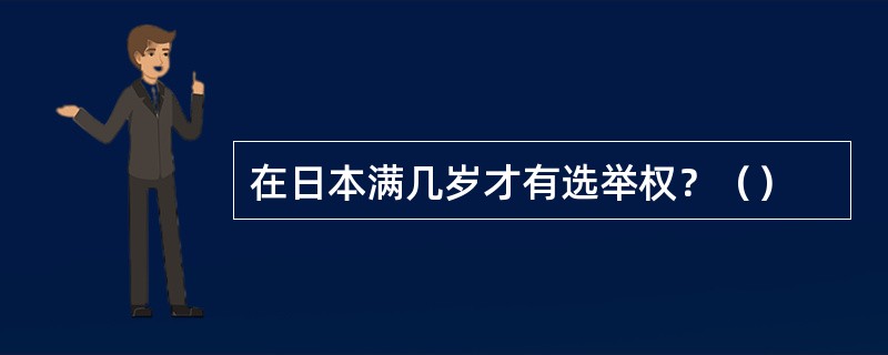 在日本满几岁才有选举权？（）