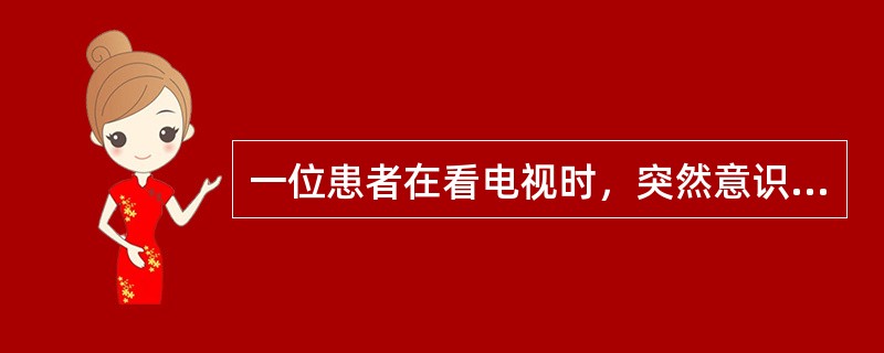 一位患者在看电视时，突然意识丧失，两眼上翻，口唇发绀，四肢抽搐，约2～3分钟后清