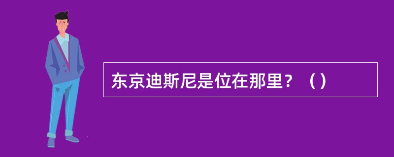 东京迪斯尼是位在那里？（）