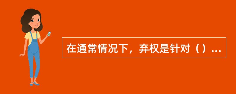 在通常情况下，弃权是针对（）而言的。