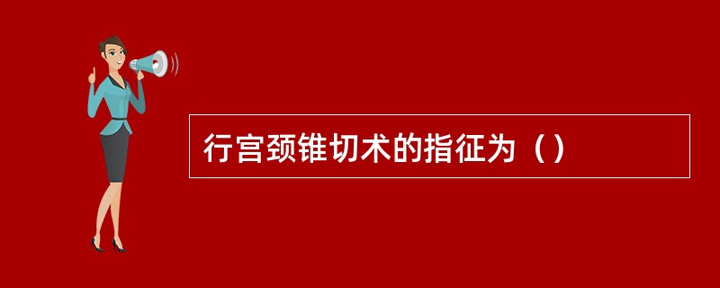 行宫颈锥切术的指征为（）