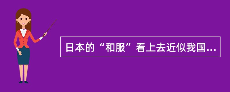 日本的“和服”看上去近似我国以前的（）。