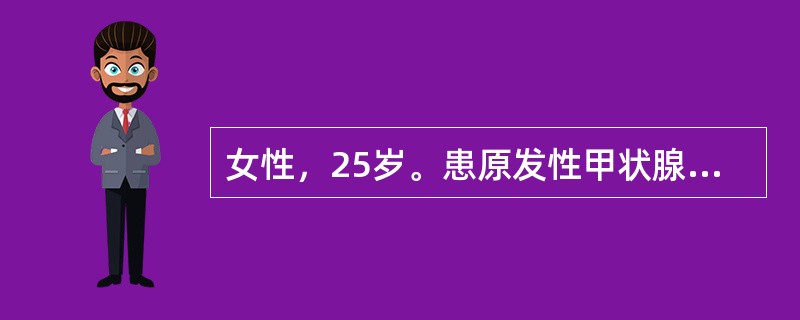 女性，25岁。患原发性甲状腺功能亢进，拟在全麻下行甲状腺大部切除。1个月前经系统