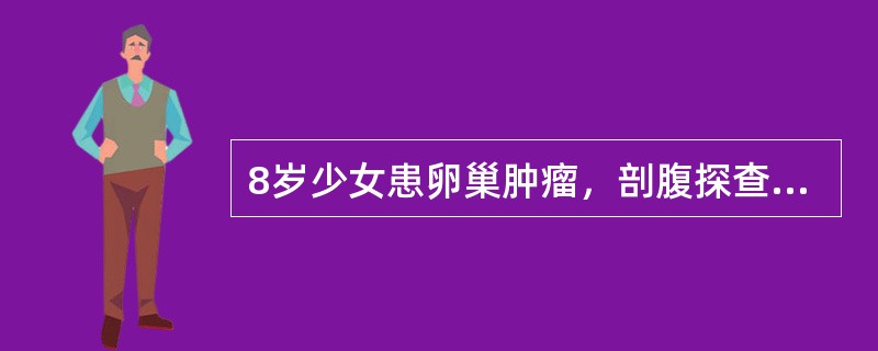 8岁少女患卵巢肿瘤，剖腹探查术时发现左侧卵巢为手拳大实性肿瘤，包膜完整，右卵巢正