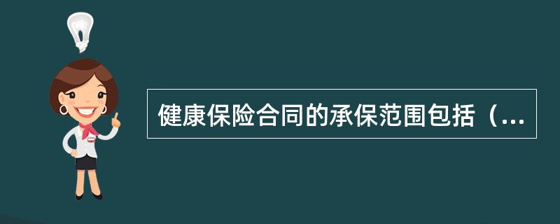 健康保险合同的承保范围包括（）。