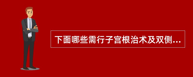 下面哪些需行子宫根治术及双侧盆腔淋巴结清扫术（）