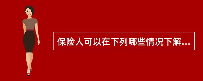 保险人可以在下列哪些情况下解除保险合同？（）