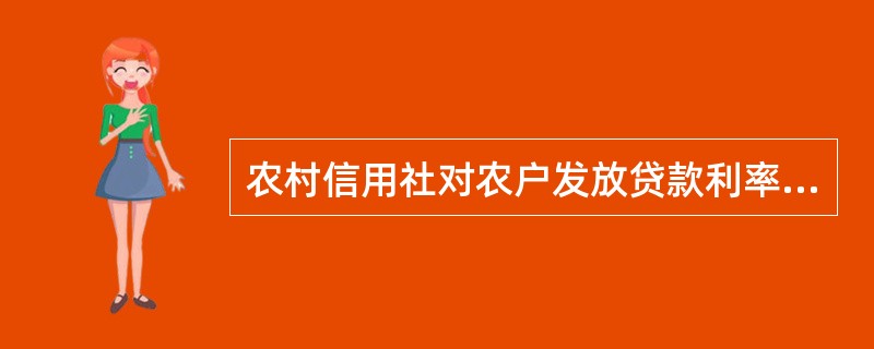 农村信用社对农户发放贷款利率的最高上限为人民银行规定的基准利率的（）倍。