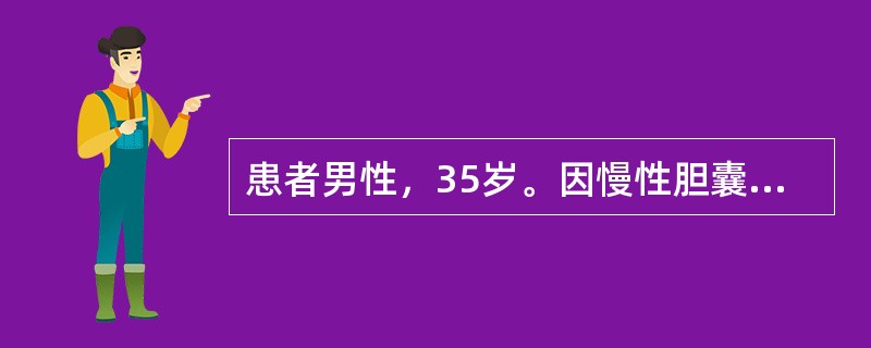 患者男性，35岁。因慢性胆囊炎、胆囊结石行经腹腔镜胆囊切除术。术中以1．5％的异