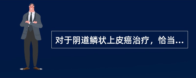 对于阴道鳞状上皮癌治疗，恰当的是（）