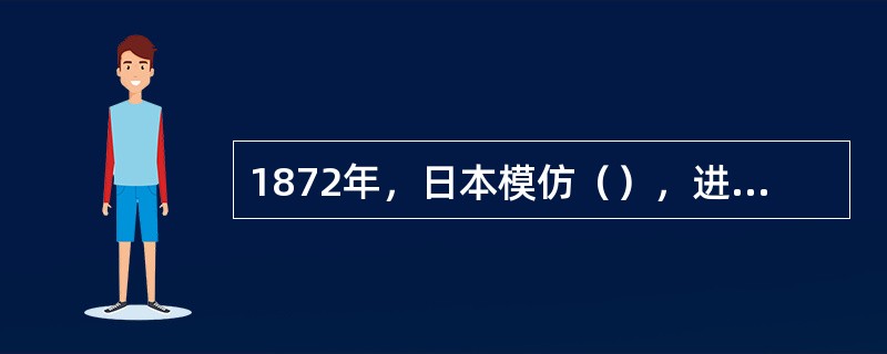 1872年，日本模仿（），进行了第一次教育改革。