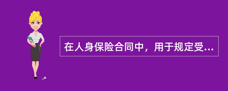 在人身保险合同中，用于规定受益人的指定、变更事宜的条款，被称为（）。