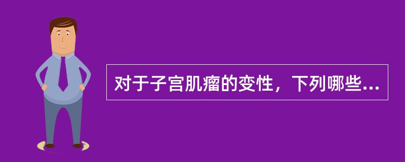 对于子宫肌瘤的变性，下列哪些说法是恰当的（）