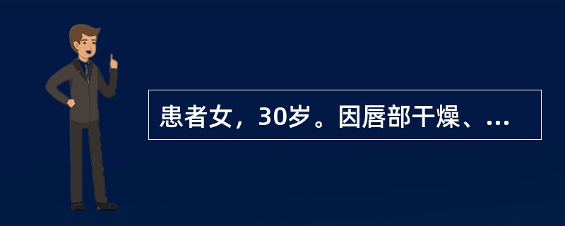 患者女，30岁。因唇部干燥、脱屑就诊，检查发现患者唇红部轻度肿胀，干燥，脱屑，皲