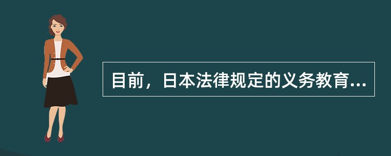 目前，日本法律规定的义务教育年限为（）。