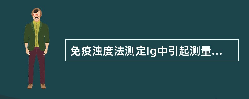 免疫浊度法测定Ig中引起测量误差的最大因素（）.