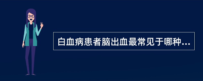 白血病患者脑出血最常见于哪种情况（）。