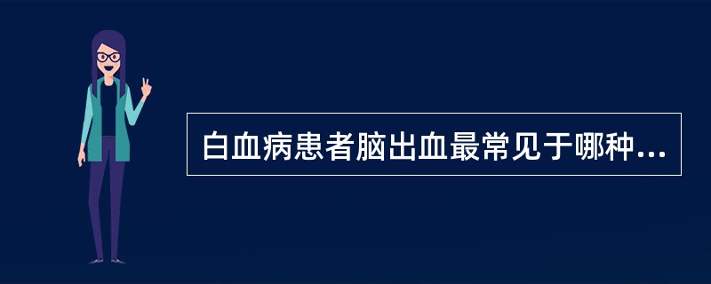 白血病患者脑出血最常见于哪种情况（）。