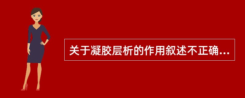 关于凝胶层析的作用叙述不正确的是（）.