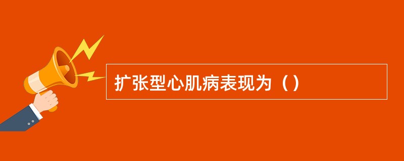 扩张型心肌病表现为（）