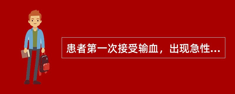 患者第一次接受输血，出现急性溶血性输血反应多发生于（）.