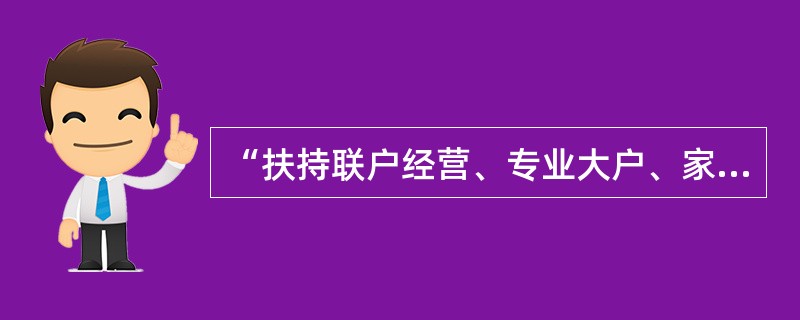 “扶持联户经营、专业大户、家庭农场和合作组织，提高农户组织集约水平，促进农业现代