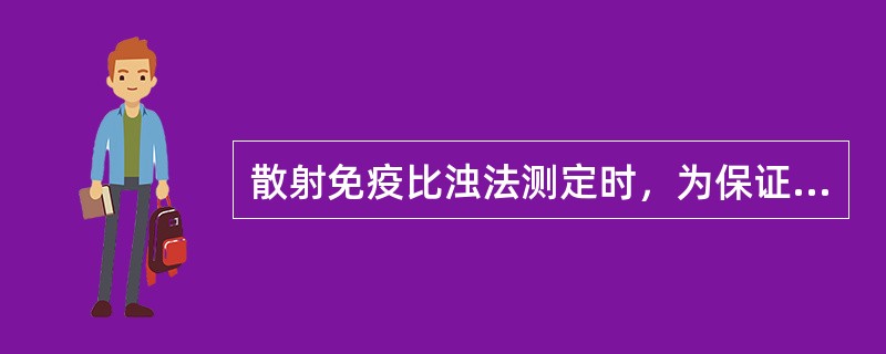 散射免疫比浊法测定时，为保证能与标本中的抗原完全反应，必须使（）.